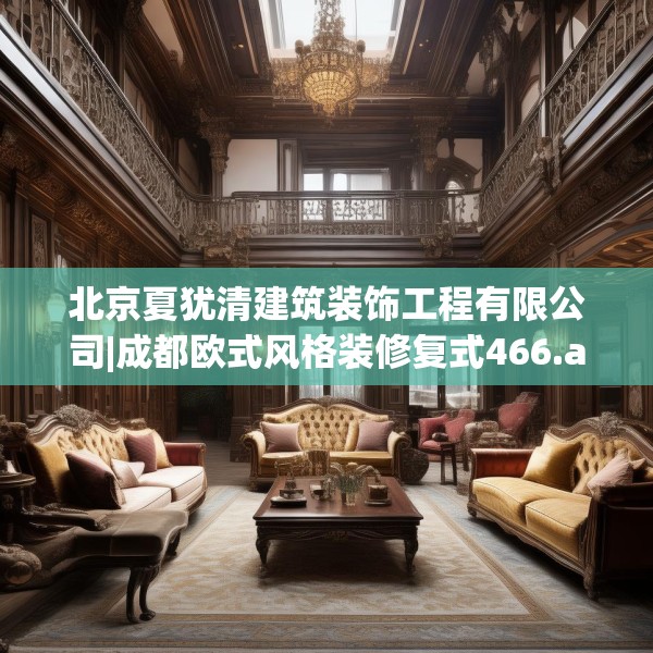 北京夏犹清建筑装饰工程有限公司|成都欧式风格装修复式466.a342b343c346fgy.353dewqe
