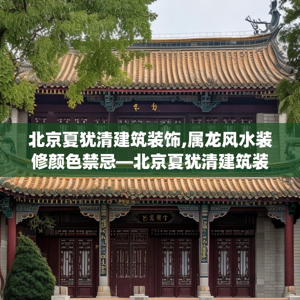北京夏犹清建筑装饰,属龙风水装修颜色禁忌—北京夏犹清建筑装饰359.a235b236c239fgy.246bnbn