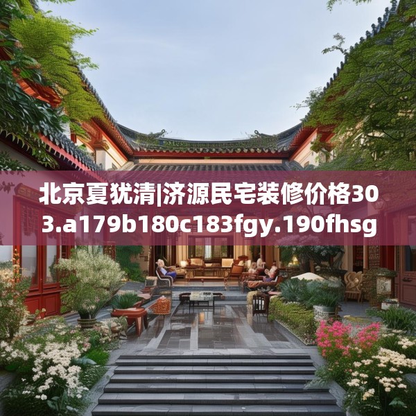 北京夏犹清|济源民宅装修价格303.a179b180c183fgy.190fhsg