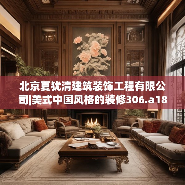 北京夏犹清建筑装饰工程有限公司|美式中国风格的装修306.a182b183c186fgy.193nbn