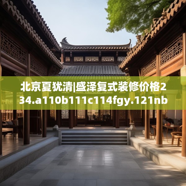 北京夏犹清|盛泽复式装修价格234.a110b111c114fgy.121nbn