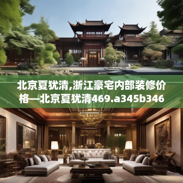 北京夏犹清,浙江豪宅内部装修价格—北京夏犹清469.a345b346c349fgy.356jhhj