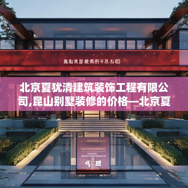 北京夏犹清建筑装饰工程有限公司,昆山别墅装修的价格—北京夏犹清建筑装饰工程有限公司477.a353b354c357fgy.364fghfd