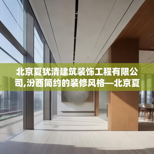 北京夏犹清建筑装饰工程有限公司,汾西简约的装修风格—北京夏犹清建筑装饰工程有限公司535.a411b412c415fgy.422poiy