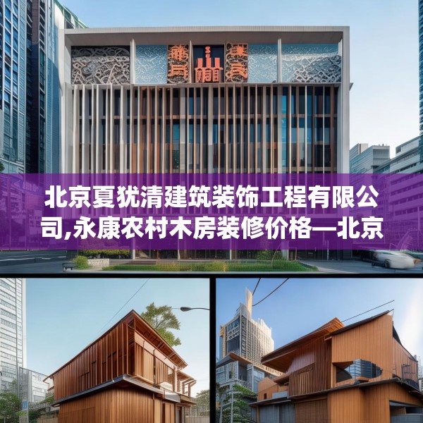 北京夏犹清建筑装饰工程有限公司,永康农村木房装修价格—北京夏犹清建筑装饰工程有限公司357.a233b234c237fgy.244fhsg