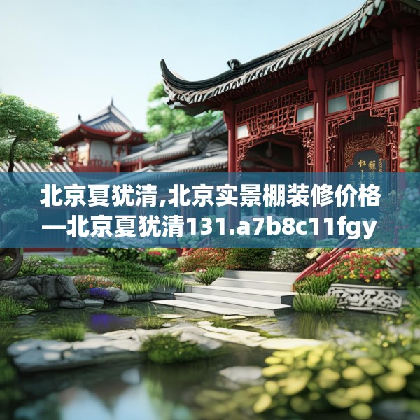 北京夏犹清,北京实景棚装修价格—北京夏犹清131.a7b8c11fgy.18fds