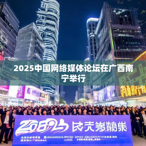 2025中国网络媒体论坛在广西南宁举行