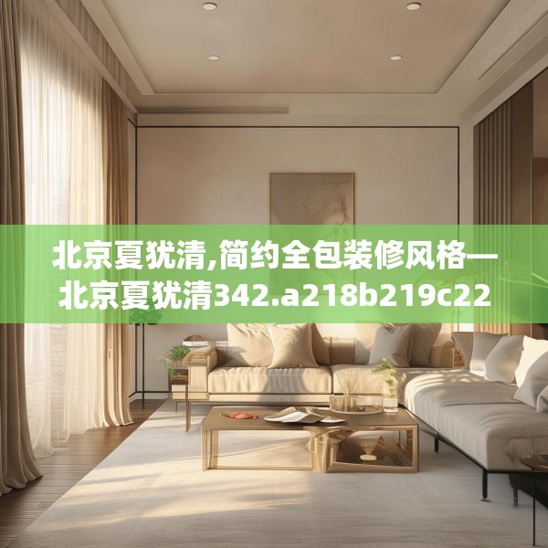 北京夏犹清,简约全包装修风格—北京夏犹清342.a218b219c222fgy.229nbn