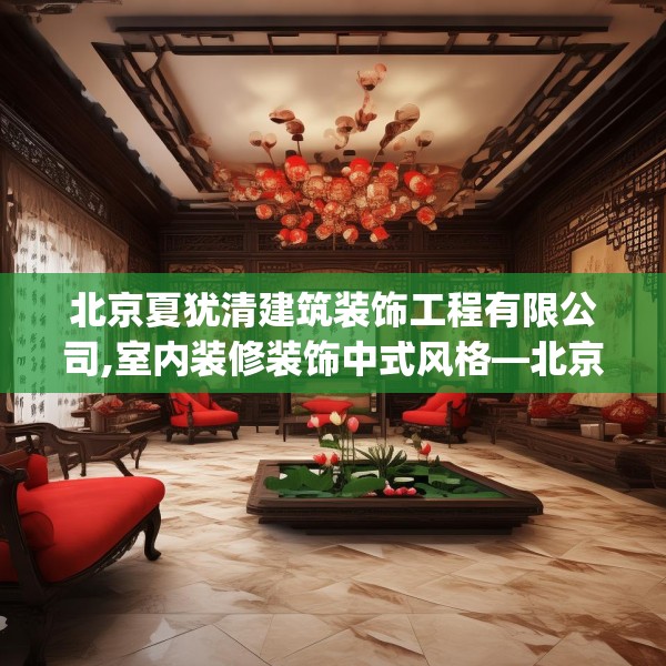 北京夏犹清建筑装饰工程有限公司,室内装修装饰中式风格—北京夏犹清建筑装饰工程有限公司508.a384b385c388fgy.395htyj