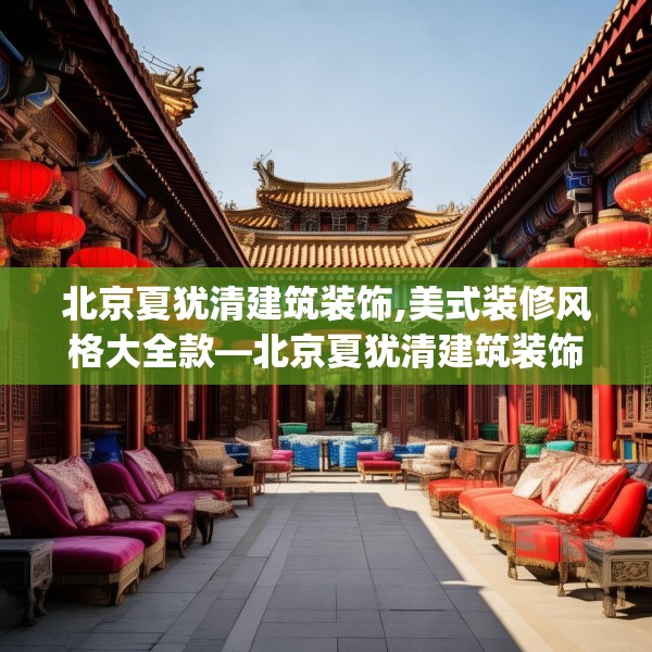北京夏犹清建筑装饰,美式装修风格大全款—北京夏犹清建筑装饰221.a97b98c101fgy.108fds
