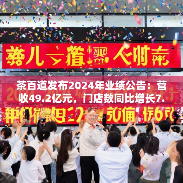 茶百道发布2024年业绩公告：营收49.2亿元，门店数同比增长7.6%