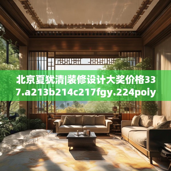 北京夏犹清|装修设计大奖价格337.a213b214c217fgy.224poiy