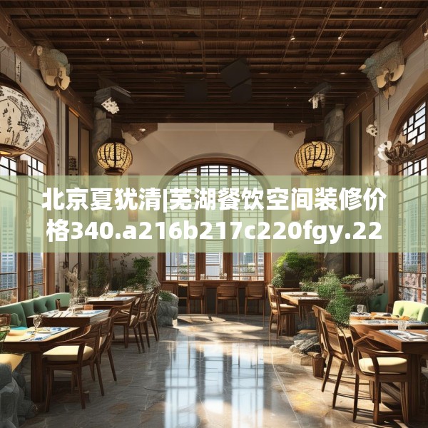 北京夏犹清|芜湖餐饮空间装修价格340.a216b217c220fgy.227dewqe