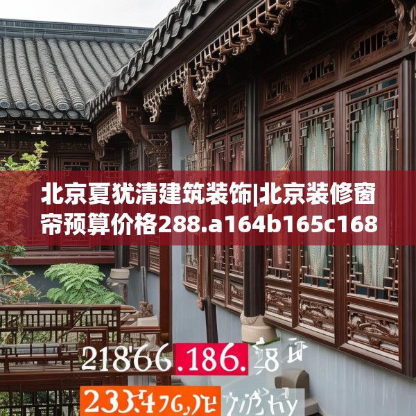 北京夏犹清建筑装饰|北京装修窗帘预算价格288.a164b165c168fgy.175nbn