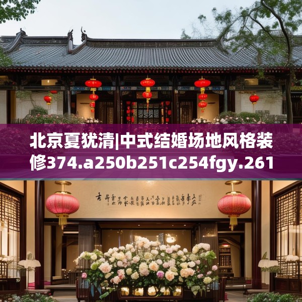 北京夏犹清|中式结婚场地风格装修374.a250b251c254fgy.261xczxv