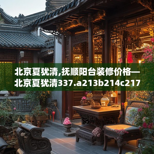 北京夏犹清,抚顺阳台装修价格—北京夏犹清337.a213b214c217fgy.224poiy