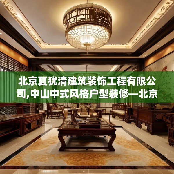 北京夏犹清建筑装饰工程有限公司,中山中式风格户型装修—北京夏犹清建筑装饰工程有限公司170.a46b47c50fgy.57wew