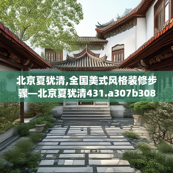 北京夏犹清,全国美式风格装修步骤—北京夏犹清431.a307b308c311fgy.318bnbn