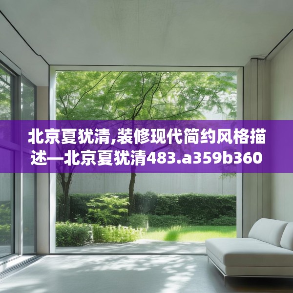 北京夏犹清,装修现代简约风格描述—北京夏犹清483.a359b360c363fgy.370fhsg