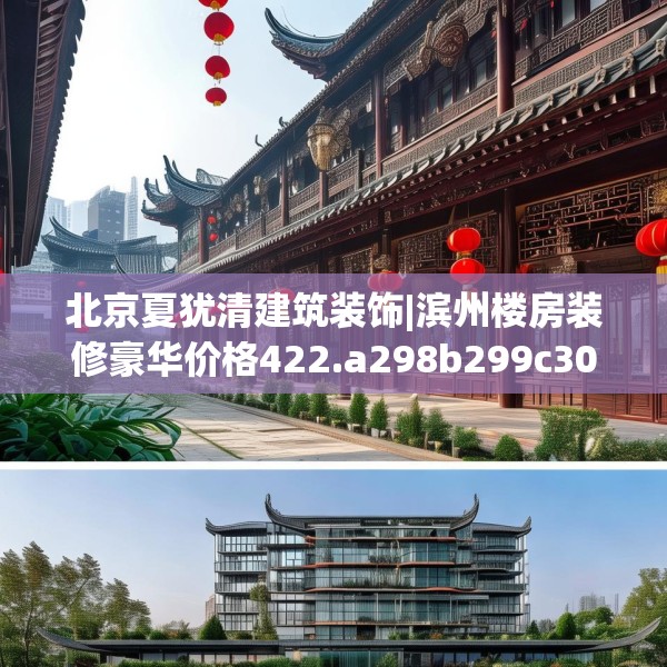 北京夏犹清建筑装饰|滨州楼房装修豪华价格422.a298b299c302fgy.309wew
