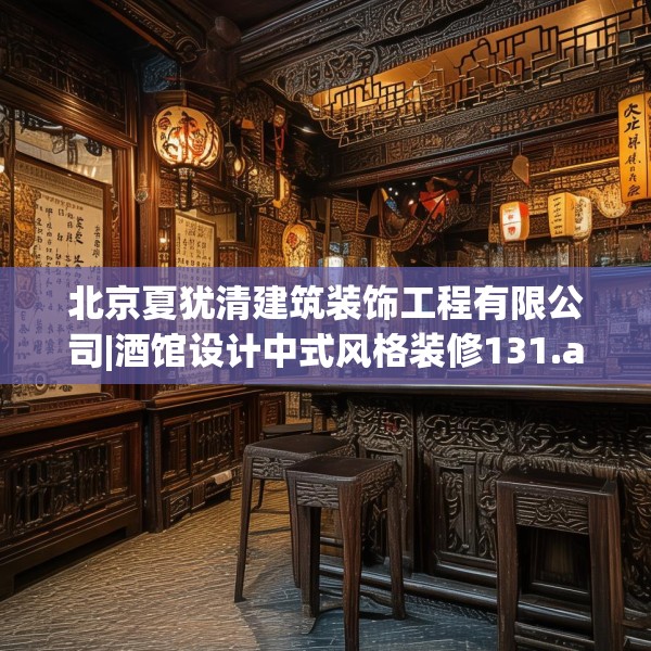 北京夏犹清建筑装饰工程有限公司|酒馆设计中式风格装修131.a7b8c11fgy.18fds