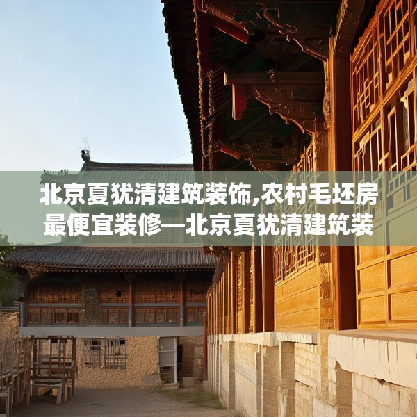 北京夏犹清建筑装饰,农村毛坯房最便宜装修—北京夏犹清建筑装饰396.a272b273c276fgy.283nbn