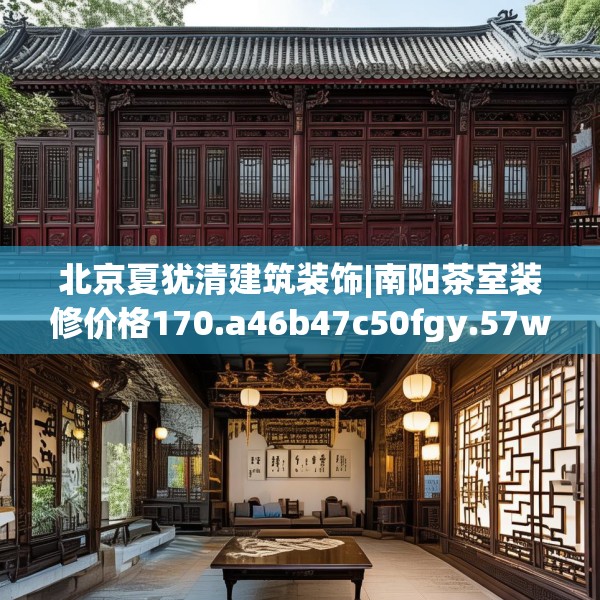 北京夏犹清建筑装饰|南阳茶室装修价格170.a46b47c50fgy.57wew