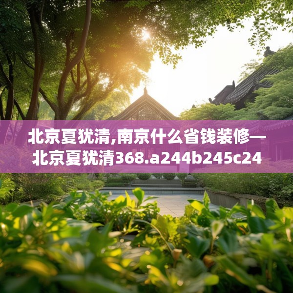 北京夏犹清,南京什么省钱装修—北京夏犹清368.a244b245c248fgy.255wew