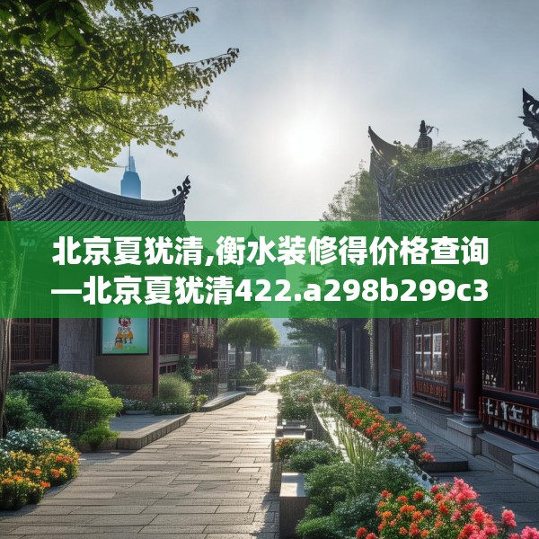 北京夏犹清,衡水装修得价格查询—北京夏犹清422.a298b299c302fgy.309wew