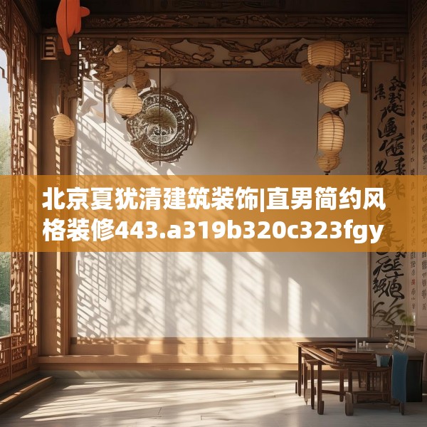北京夏犹清建筑装饰|直男简约风格装修443.a319b320c323fgy.330cvcx