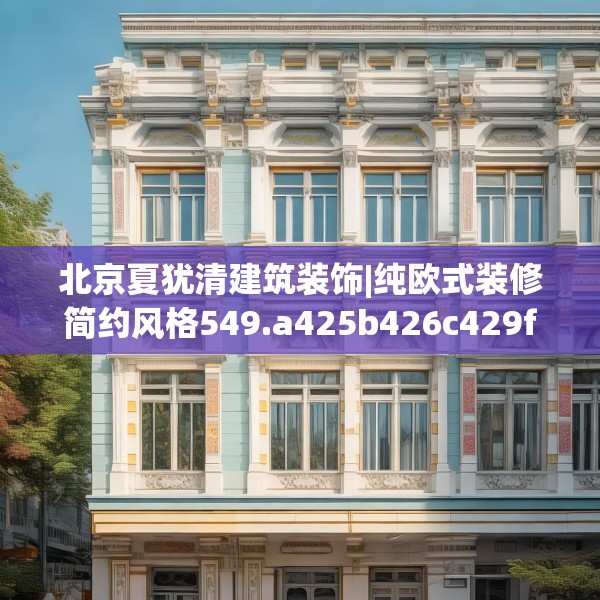 北京夏犹清建筑装饰|纯欧式装修简约风格549.a425b426c429fgy.436fghfd