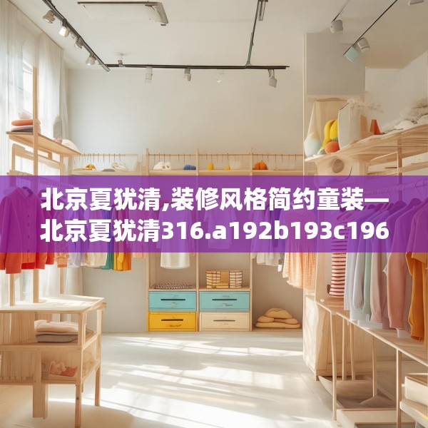 北京夏犹清,装修风格简约童装—北京夏犹清316.a192b193c196fgy.203sdA