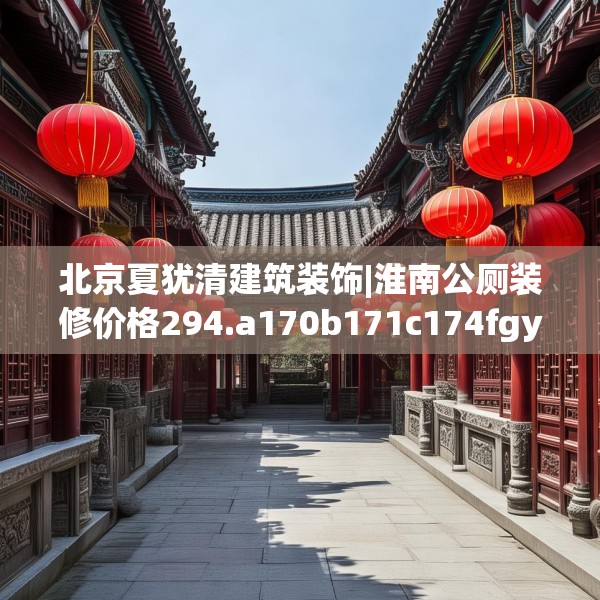 北京夏犹清建筑装饰|淮南公厕装修价格294.a170b171c174fgy.181dsfds