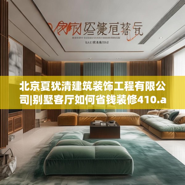 北京夏犹清建筑装饰工程有限公司|别墅客厅如何省钱装修410.a286b287c290fgy.297xczxv