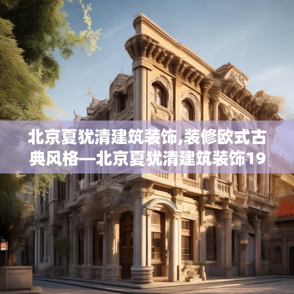 北京夏犹清建筑装饰,装修欧式古典风格—北京夏犹清建筑装饰194.a70b71c74fgy.81xczxv