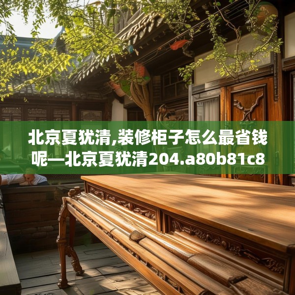 北京夏犹清,装修柜子怎么最省钱呢—北京夏犹清204.a80b81c84fgy.91dsfds