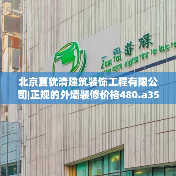 北京夏犹清建筑装饰工程有限公司|正规的外墙装修价格480.a356b357c360fgy.367lkjl