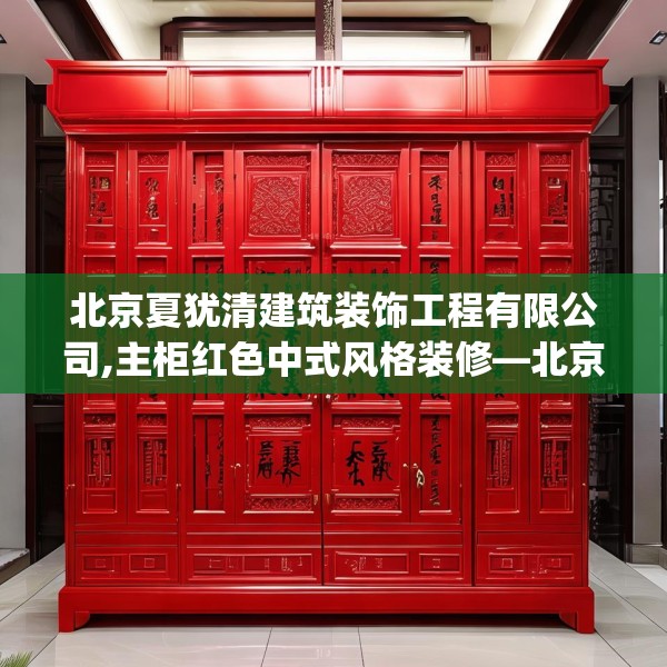 北京夏犹清建筑装饰工程有限公司,主柜红色中式风格装修—北京夏犹清建筑装饰工程有限公司166.a42b43c46fgy.53htyj
