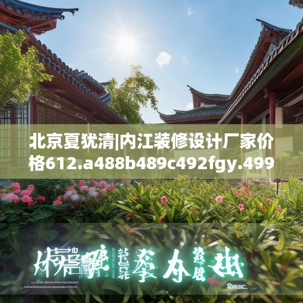 北京夏犹清|内江装修设计厂家价格612.a488b489c492fgy.499nbn