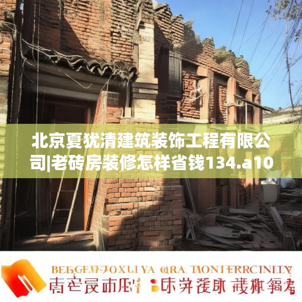 北京夏犹清建筑装饰工程有限公司|老砖房装修怎样省钱134.a10b11c14fgy.21wew
