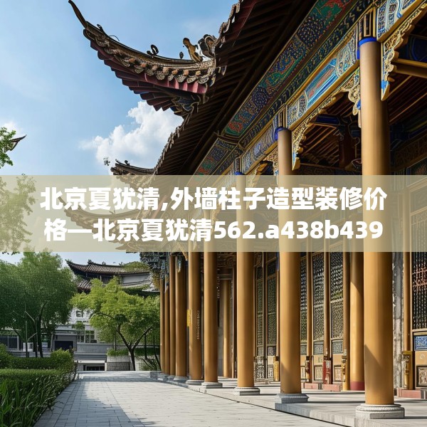 北京夏犹清,外墙柱子造型装修价格—北京夏犹清562.a438b439c442fgy.449htyj