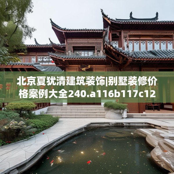 北京夏犹清建筑装饰|别墅装修价格案例大全240.a116b117c120fgy.127dsfds