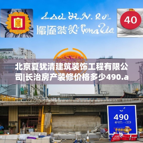 北京夏犹清建筑装饰工程有限公司|长治房产装修价格多少490.a366b367c370fgy.377htyj