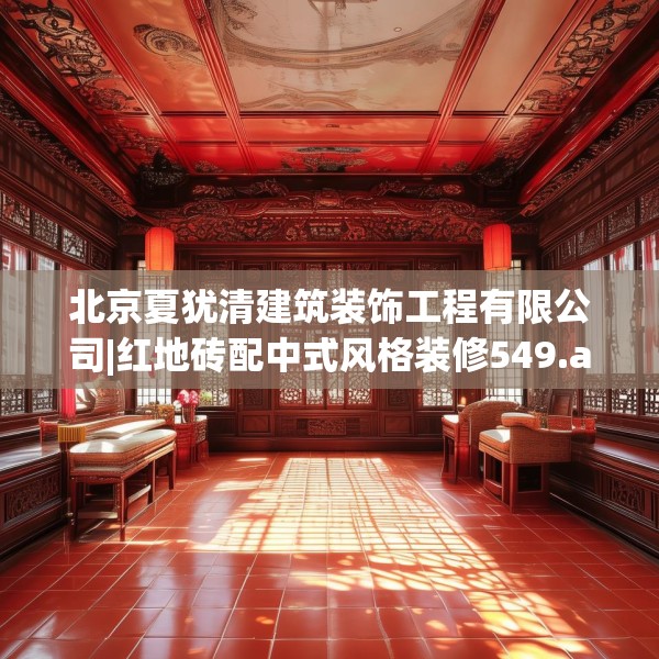 北京夏犹清建筑装饰工程有限公司|红地砖配中式风格装修549.a425b426c429fgy.436fghfd