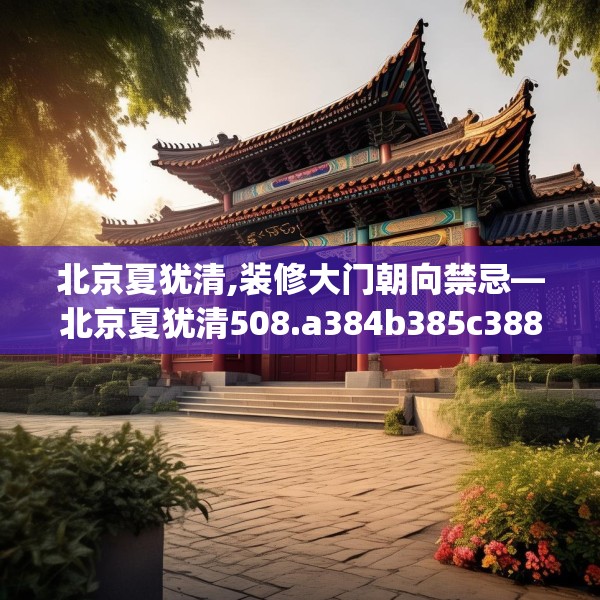 北京夏犹清,装修大门朝向禁忌—北京夏犹清508.a384b385c388fgy.395htyj