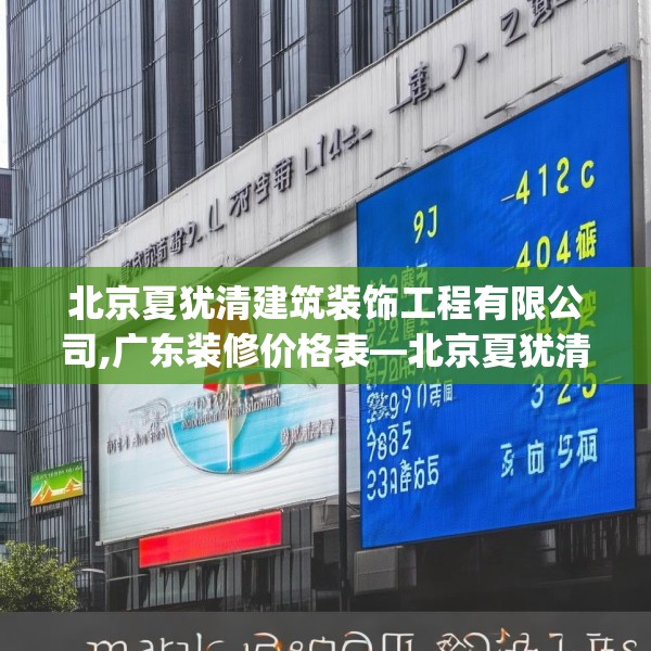 北京夏犹清建筑装饰工程有限公司,广东装修价格表—北京夏犹清建筑装饰工程有限公司438.a314b315c318fgy.325dsfds