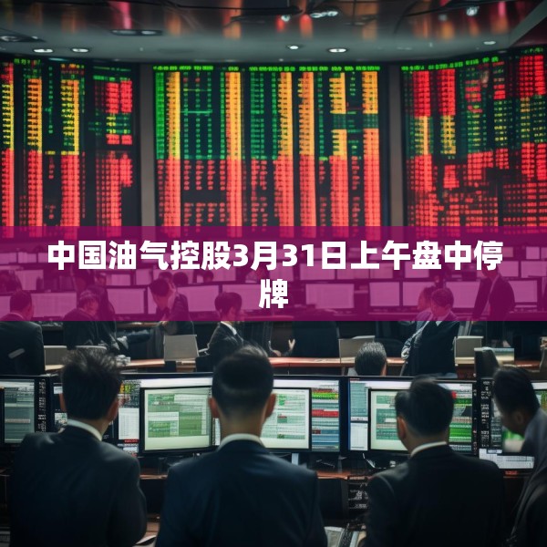 中国油气控股3月31日上午盘中停牌