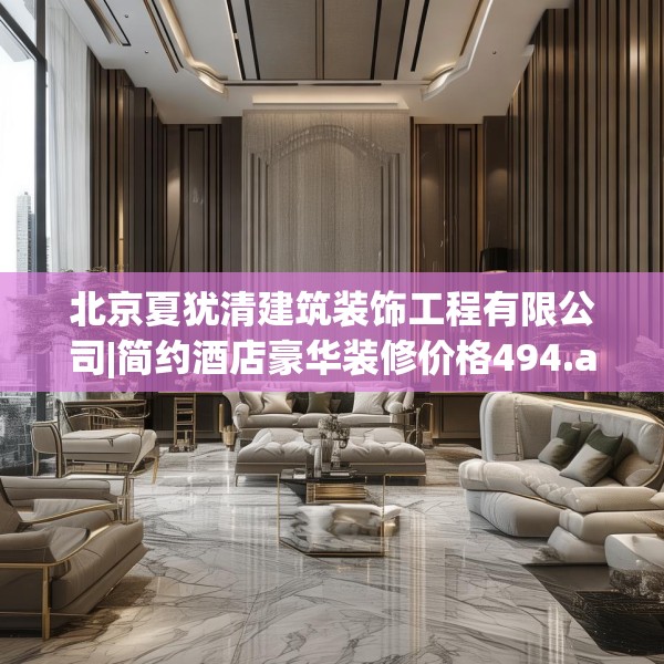 北京夏犹清建筑装饰工程有限公司|简约酒店豪华装修价格494.a370b371c374fgy.381wew
