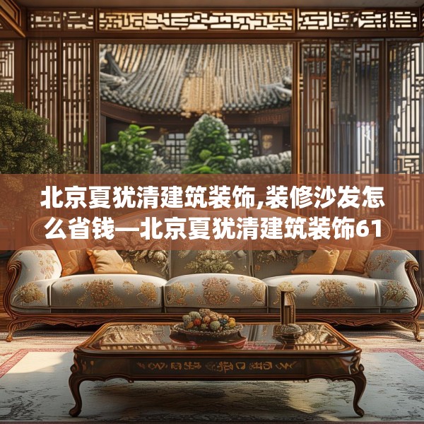 北京夏犹清建筑装饰,装修沙发怎么省钱—北京夏犹清建筑装饰617.a493b494c497fgy.504fds