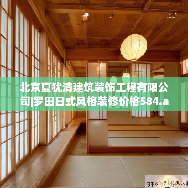 北京夏犹清建筑装饰工程有限公司|罗田日式风格装修价格584.a460b461c464fgy.471wew